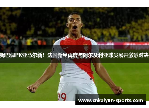 姆巴佩PK亚马尔新！法国新星再度与阿尔及利亚球员展开激烈对决
