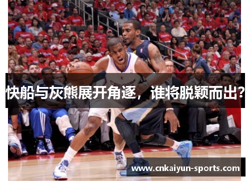 快船与灰熊展开角逐，谁将脱颖而出？