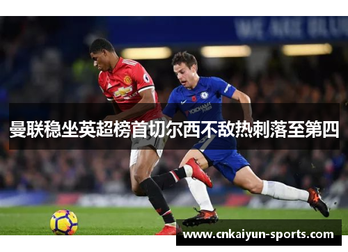曼联稳坐英超榜首切尔西不敌热刺落至第四