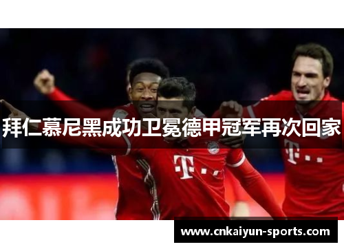 拜仁慕尼黑成功卫冕德甲冠军再次回家