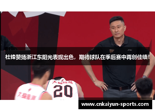 杜锋赞扬浙江东阳光表现出色，期待球队在季后赛中再创佳绩！