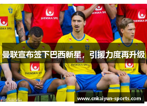 曼联宣布签下巴西新星，引援力度再升级