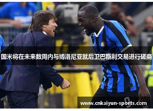 国米将在未来数周内与博洛尼亚就后卫巴斯利交易进行磋商