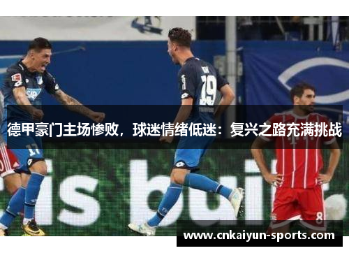 德甲豪门主场惨败，球迷情绪低迷：复兴之路充满挑战