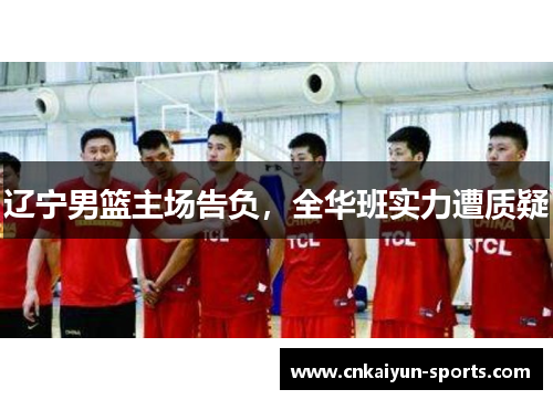辽宁男篮主场告负，全华班实力遭质疑