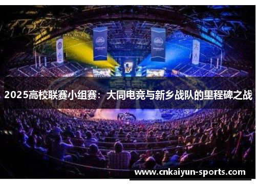 2025高校联赛小组赛：大同电竞与新乡战队的里程碑之战