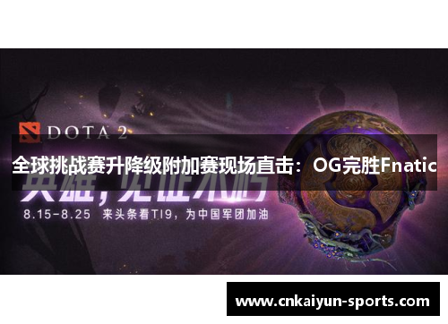 全球挑战赛升降级附加赛现场直击：OG完胜Fnatic